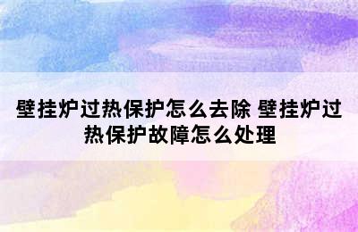 壁挂炉过热保护怎么去除 壁挂炉过热保护故障怎么处理